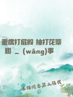 重度打屁股 抽打花蒂筆趣閣